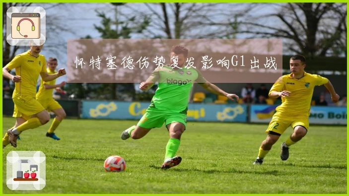怀特塞德伤势复发影响G1出战